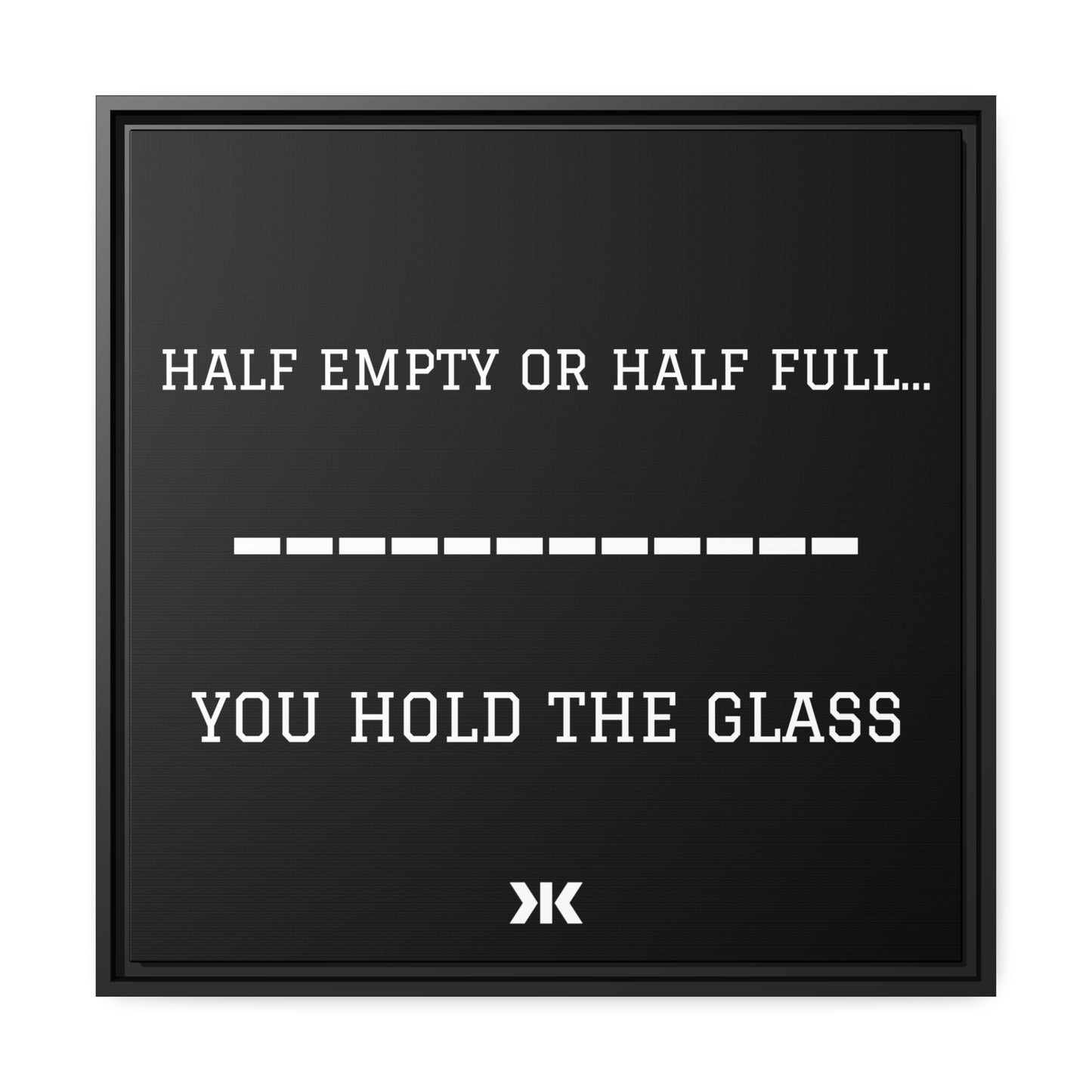 "HALF EMPTY OR HALF FULL...YOU HOLD THE GLASS" Wall Art